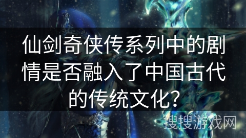 仙剑奇侠传系列中的剧情是否融入了中国古代的传统文化？