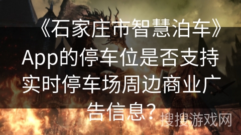 《石家庄市智慧泊车》App的停车位是否支持实时停车场周边商业广告信息？