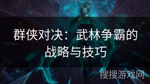 群侠对决：武林争霸的战略与技巧