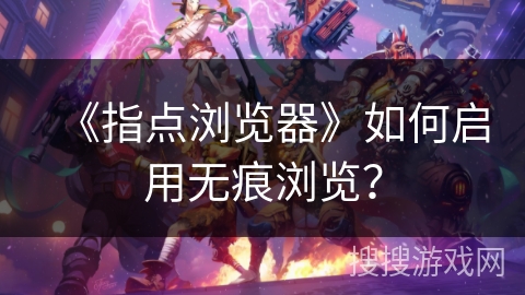 《指点浏览器》如何启用无痕浏览？