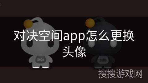 对决空间app怎么更换头像 对决空间app怎么更换头像