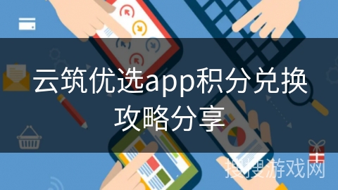 云筑优选app积分兑换攻略分享 云筑优选app积分兑换攻略分享