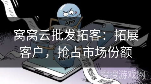 窝窝云批发拓客：拓展客户，抢占市场份额
