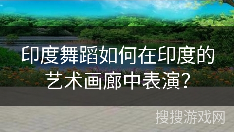 印度舞蹈如何在印度的艺术画廊中表演？