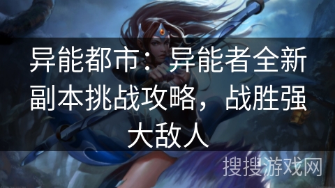 异能都市：异能者全新副本挑战攻略，战胜强大敌人