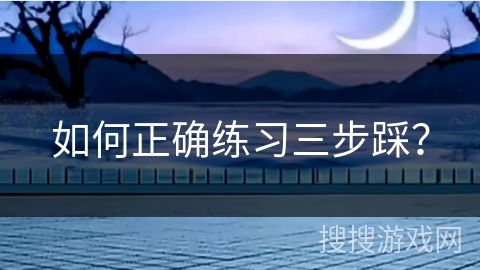 如何正确练习三步踩？