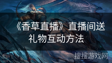 《香草直播》直播间送礼物互动方法 《香草直播》直播间送礼物互动方法