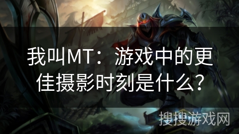 我叫MT：游戏中的更佳摄影时刻是什么？