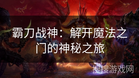 霸刀战神:解开魔法之门的神秘之旅 霸刀战神:解开魔法之门的神秘之旅