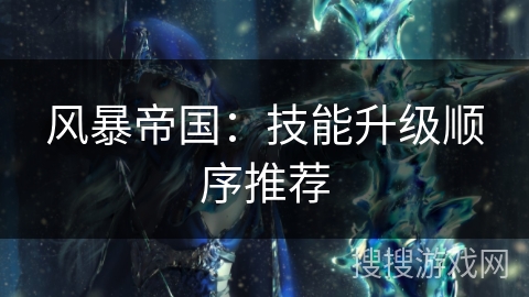 风暴帝国：技能升级顺序推荐
