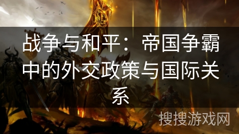 战争与和平：帝国争霸中的外交政策与国际关系