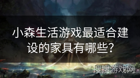 小森生活游戏最适合建设的家具有哪些？