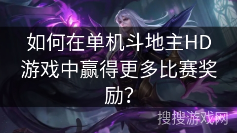 如何在单机斗地主HD游戏中赢得更多比赛奖励？
