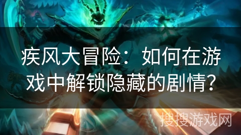 疾风大冒险：如何在游戏中解锁隐藏的剧情？