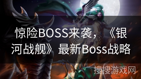 惊险BOSS来袭，《银河战舰》最新Boss战略