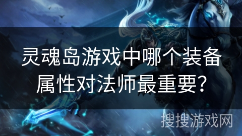 灵魂岛游戏中哪个装备属性对法师最重要？