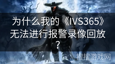 为什么我的《IVS365》无法进行报警录像回放？