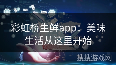 彩虹桥生鲜app：美味生活从这里开始