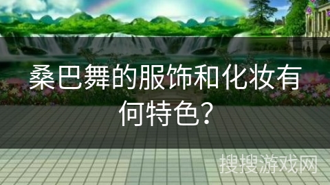 桑巴舞的服饰和化妆有何特色? 桑巴舞的服饰和化妆有何特色?