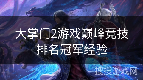 大掌门2游戏巅峰竞技排名冠军经验 大掌门2游戏巅峰竞技排名冠军经验