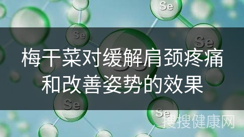 梅干菜对缓解肩颈疼痛和改善姿势的效果