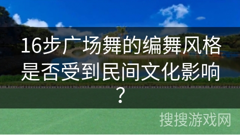 16步广场舞的编舞风格是否受到民间文化影响？