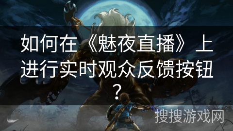 如何在《魅夜直播》上进行实时观众反馈按钮？