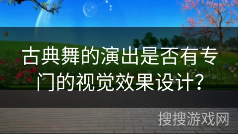 古典舞的演出是否有专门的视觉效果设计？