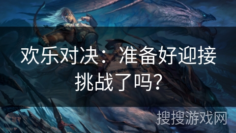 欢乐对决：准备好迎接挑战了吗？
