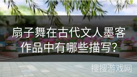 扇子舞在古代文人墨客作品中有哪些描写？