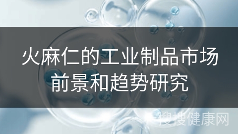 火麻仁的工业制品市场前景和趋势研究