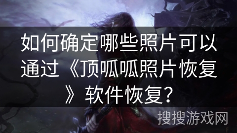 如何确定哪些照片可以通过《顶呱呱照片恢复》软件恢复？