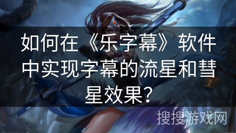 如何在《乐字幕》软件中实现字幕的流星和彗星效果？