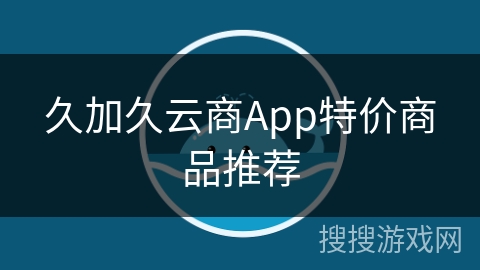 久加久云商App特价商品推荐