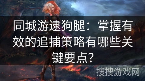 同城游逮狗腿:掌握有效的追捕策略有哪些关键要点? 同城游逮狗腿:掌握有效的追捕策略有哪些关键要点?