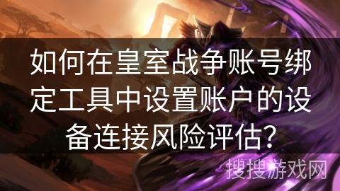 如何在皇室战争账号绑定工具中设置账户的设备连接风险评估？