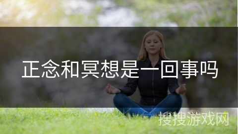 正念和冥想是一回事吗