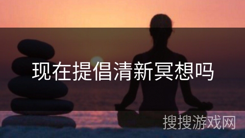 现在提倡清新冥想吗