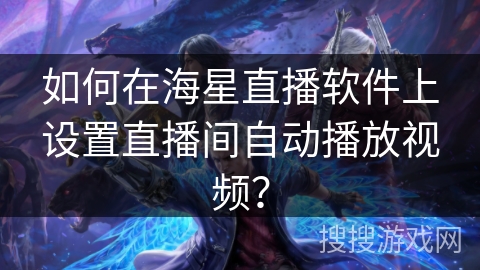 如何在海星直播软件上设置直播间自动播放视频? 如何在海星直播软件上设置直播间自动播放视频?