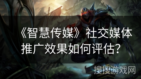 《智慧传媒》社交媒体推广效果如何评估? 《智慧传媒》社交媒体推广效果如何评估?