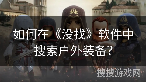 如何在《没找》软件中搜索户外装备? 如何在《没找》软件中搜索户外装备?