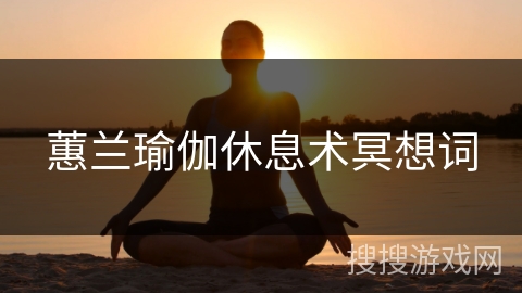 蕙兰瑜伽休息术冥想词
