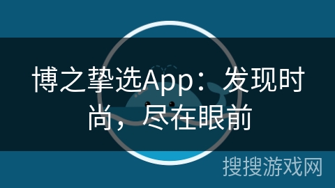 博之挚选App:发现时尚,尽在眼前 博之挚选App:发现时尚,尽在眼前