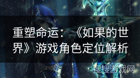 重塑命运:《如果的世界》游戏角色定位解析 重塑命运:《如果的世界》游戏角色定位解析