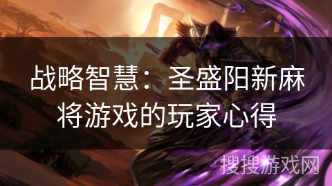 战略智慧：圣盛阳新麻将游戏的玩家心得