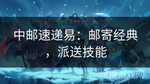 中邮速递易：邮寄经典，派送技能