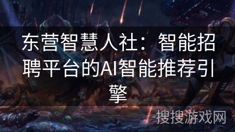 东营智慧人社：智能招聘平台的AI智能推荐引擎
