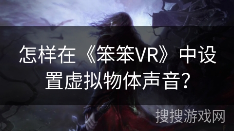 怎样在《笨笨VR》中设置虚拟物体声音？