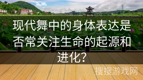 现代舞中的身体表达是否常关注生命的起源和进化? 现代舞中的身体表达是否常关注生命的起源和进化?