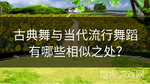 古典舞与当代流行舞蹈有哪些相似之处？